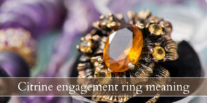 Read more about the article Citrine Engagement Ring Meaning – Looking Into This Bright, Sunny Gem